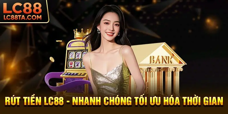 Rút tiền LC88 - Nhanh chóng tối ưu hóa thời gian