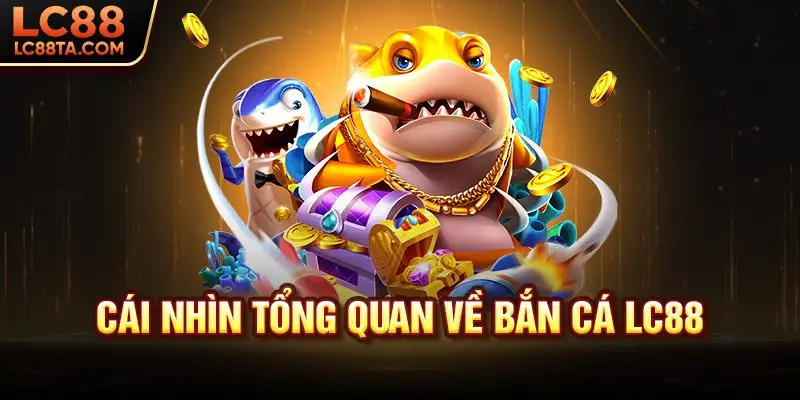 Cái nhìn tổng quan về bắn cá LC88