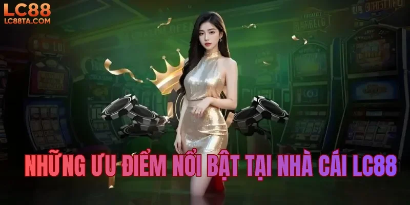 Những ưu điểm nổi bật tại nhà cái LC88 
